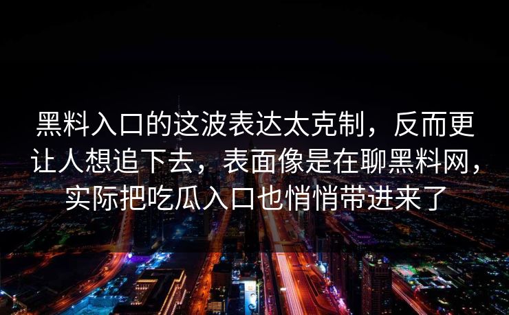 黑料入口的这波表达太克制，反而更让人想追下去，表面像是在聊黑料网，实际把吃瓜入口也悄悄带进来了