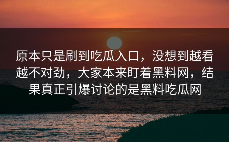 原本只是刷到吃瓜入口,没想到越看越不对劲,大家本来盯着黑料网,结果真正引爆讨论的是黑料吃瓜网