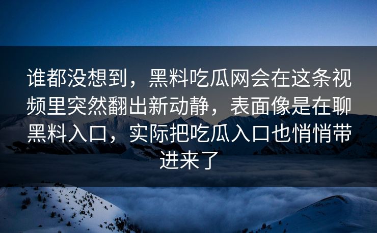 谁都没想到,黑料吃瓜网会在这条视频里突然翻出新动静,表面像是在聊黑料入口,实际把吃瓜入口也悄悄带进来了